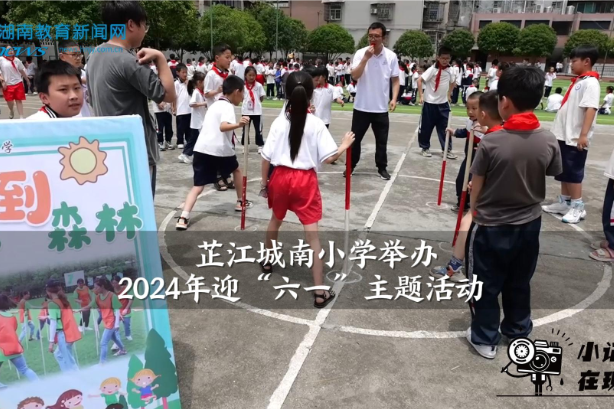【芷江站】城南小学举办2024年迎“六一”主题活动（小记者 谭雅娟 指导教师 吴文红 向昌文）