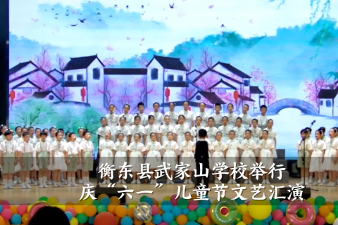【衡东站】武家山学校：“逐梦新时代 奋进显担当”庆六一文艺汇演（小记者 吴紫萌 指导教师 谷晴）