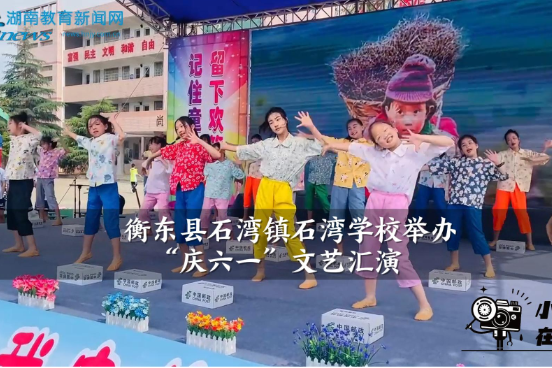 【衡东站】石湾镇石湾学校举办“庆六一”文艺汇演（小记者 边叶顺 龙欣妍 指导教师 文辉 郭春花）