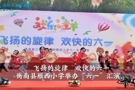 【衡南站】雁西小学：飞扬的旋律  欢快的六一（小记者 阳佩萱 指导教师 全海燕 苏湘丽）