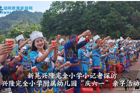 【新晃站】兴隆完全小学小记者探访兴隆完全小学附属幼儿园“庆六一”亲子活动（小记者 吴可 指导教师 顾璐怡 杨文静）