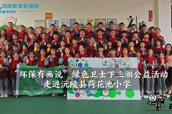 【沅陵站】“环保有画说”绿色卫士下三湘公益活动走进沅陵县荷花池小学 （小记者 彭显彤 指导教师 祝锋 瞿云梦）