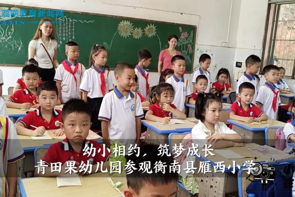【衡南站】衡南县雁西小学：参观小学初体验 幼小衔接促成长（小记者 刘嘉琦 指导教师 全海燕 苏湘丽）